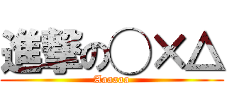 進撃の◯×△ (Aaaaaa)