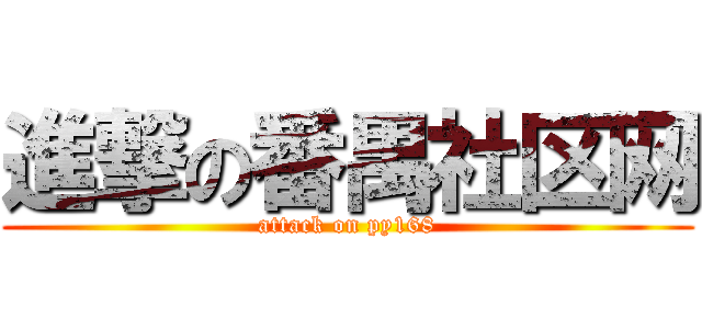 進撃の番禺社区网 (attack on py168)
