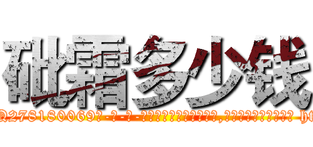 砒霜多少钱 (砒霜多少钱【电-186x2687x6963-Q278180069元-吉-药-业】我们做的是长期生意,靠的是老客户长期支持 http://sngk.net/LIcYR0
)