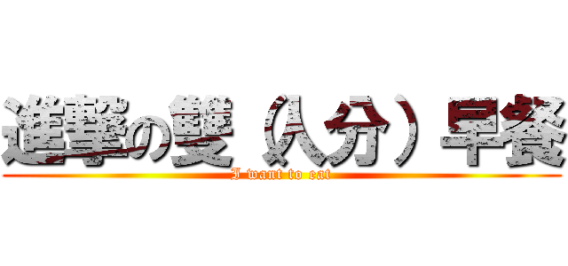 進撃の雙（人分）早餐 (I want to eat)