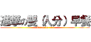 進撃の雙（人分）早餐 (I want to eat)