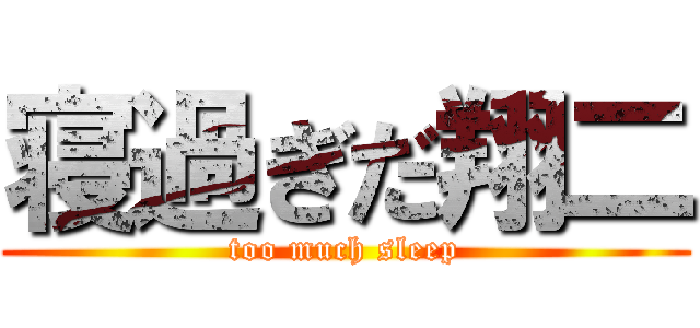 寝過ぎだ翔二 (too much sleep)