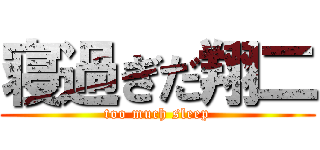 寝過ぎだ翔二 (too much sleep)