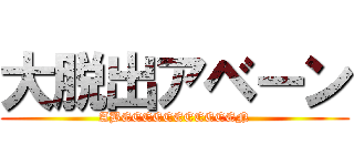 大脱出アベーン (ABEEEEEEEEEEEN)