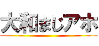 大和まじアホ ()