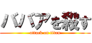 ババアを殺す (attack on titan)
