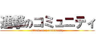 進撃のコミュニティ (attack on a community)