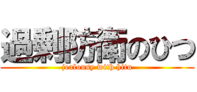 過剰防衛のひつ (jealousy with hitu)