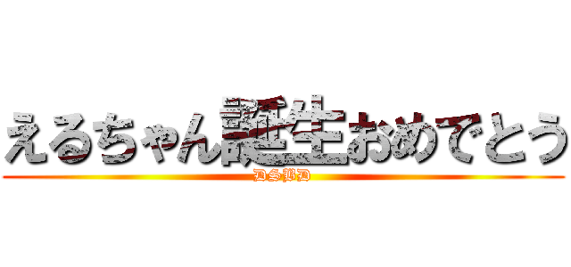 えるちゃん誕生おめでとう (DSBD)