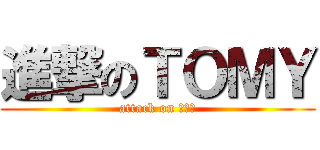 進撃のＴＯＭＹ (attack on とみー)