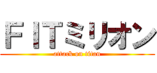 ＦＩＴミリオン (attack on titan)