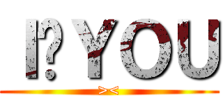 Ｉ♥ＹＯＵ (><)