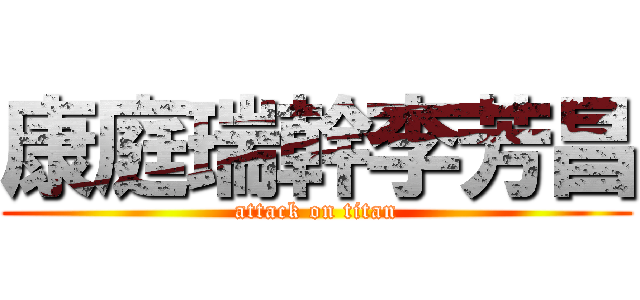 康庭瑞幹李芳昌 (attack on titan)