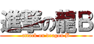 進撃の龍Ｂ (attack on dragon B)