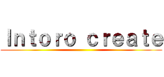 Ｉｎｔｏｒｏ ｃｒｅａｔｅ ()