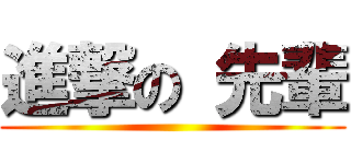 進撃の 先輩 ()