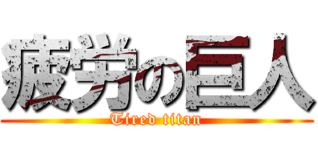 疲労の巨人 (Tired titan)