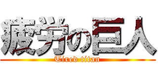 疲労の巨人 (Tired titan)