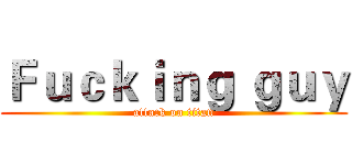 Ｆｕｃｋｉｎｇ ｇｕｙ (attack on titan)