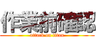 作業前確認 (attack on titan)