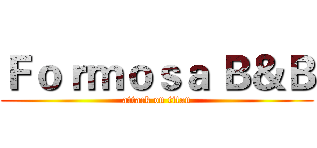 Ｆｏｒｍｏｓａ Ｂ＆Ｂ (attack on titan)