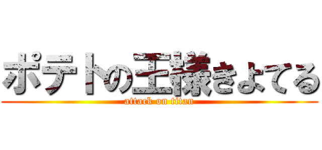 ポテトの王様きよてる (attack on titan)