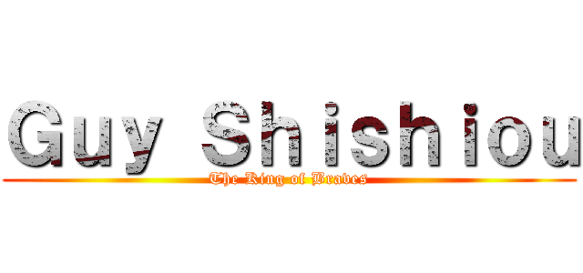 Ｇｕｙ Ｓｈｉｓｈｉｏｕ (The King of Braves)