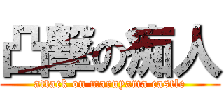 凸撃の痴人 (attack on maruyama castle)