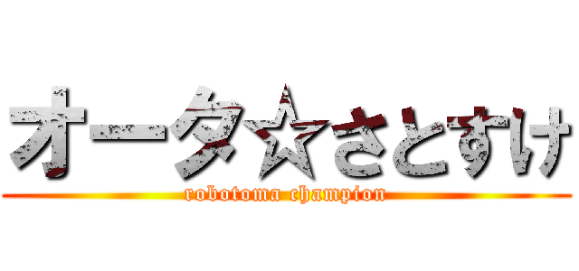 オータ☆さとすけ (robotoma champion)
