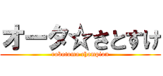オータ☆さとすけ (robotoma champion)