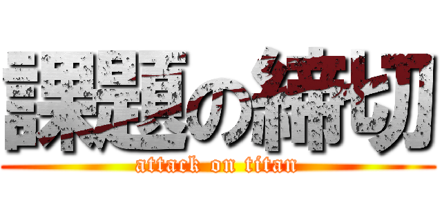 課題の締切 (attack on titan)