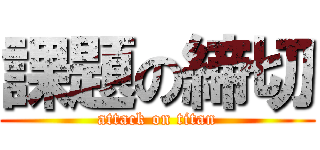課題の締切 (attack on titan)