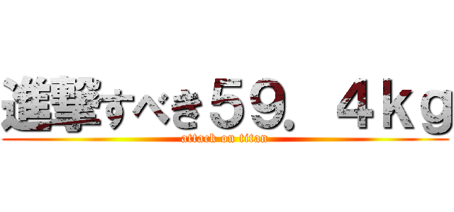 進撃すべき５９．４ｋｇ (attack on titan)