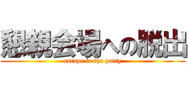 懇親会場への脱出 (escape to the party)