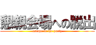 懇親会場への脱出 (escape to the party)