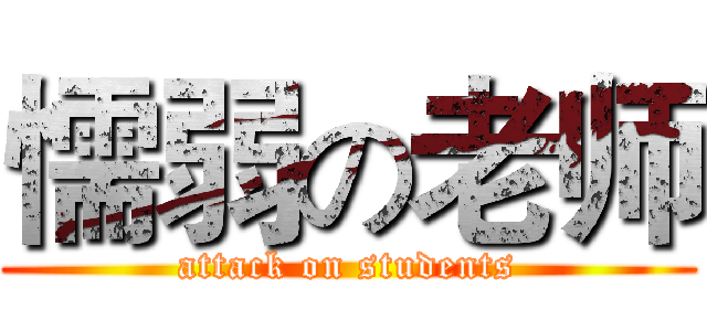 懦弱の老师 (attack on students)
