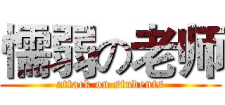 懦弱の老师 (attack on students)