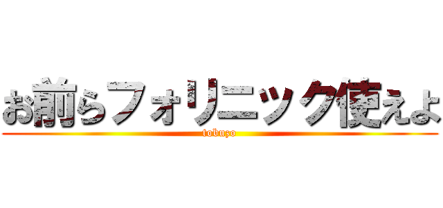 お前らフォリニック使えよ (tobuzo)