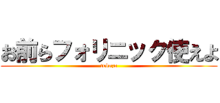 お前らフォリニック使えよ (tobuzo)