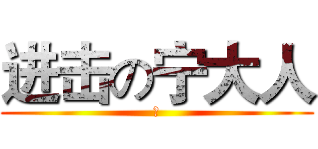 进击の宁大人 (啊)