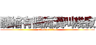 聽縮有個痴漢叫幾寂 (attack on titan)