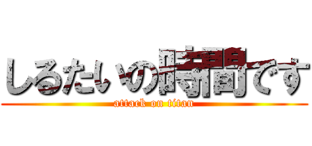 しるたいの時間です (attack on titan)