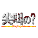 尖叫の帮 (jinqing de)