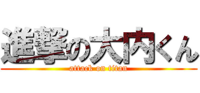 進撃の大内くん (attack on titan)