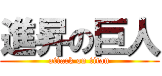 進昇の巨人 (attack on titan)
