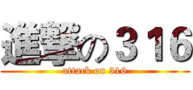 進撃の３１６ (attack on 316)