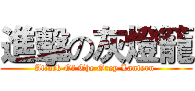 進擊の灰燈籠 (Attack Of The Grey Lantern )