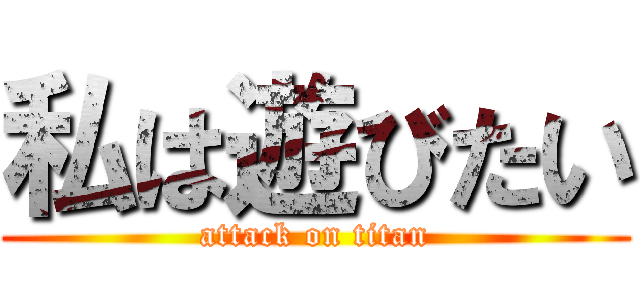 私は遊びたい (attack on titan)