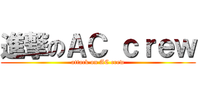 進撃のＡＣ ｃｒｅｗ (attack on AC crew)