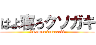はよ寝ろクソガキ (hayonero kusoagaki)